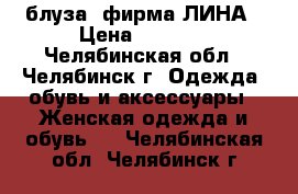 блуза  фирма ЛИНА › Цена ­ 1 250 - Челябинская обл., Челябинск г. Одежда, обувь и аксессуары » Женская одежда и обувь   . Челябинская обл.,Челябинск г.